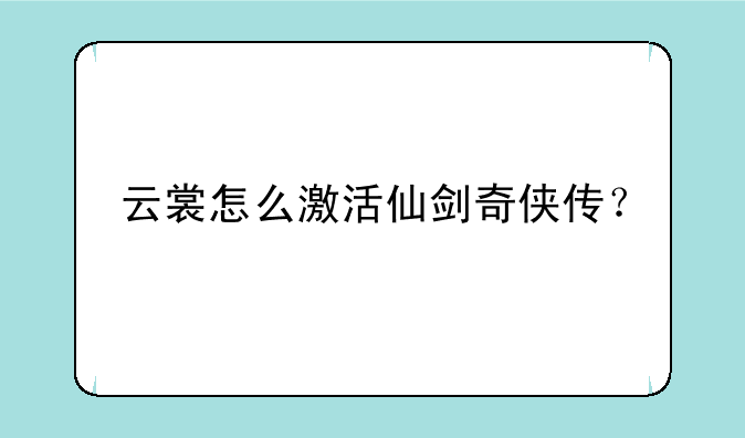 云裳怎么激活仙剑奇侠传？