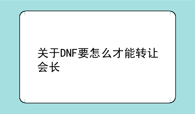 关于DNF要怎么才能转让会长
