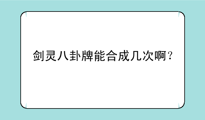 剑灵八卦牌能合成几次啊？