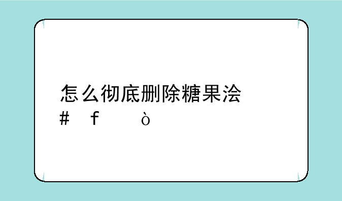 怎么彻底删除糖果浏览器？
