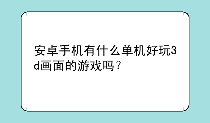 安卓手机有什么单机好玩3d画面的游戏吗？