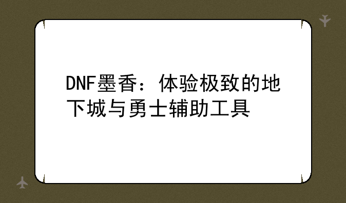 DNF墨香：体验极致的地下城与勇士辅助工具