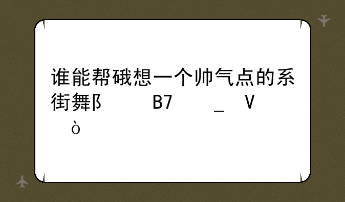 谁能帮硪想一个帅气点的系街舞队名字啊？
