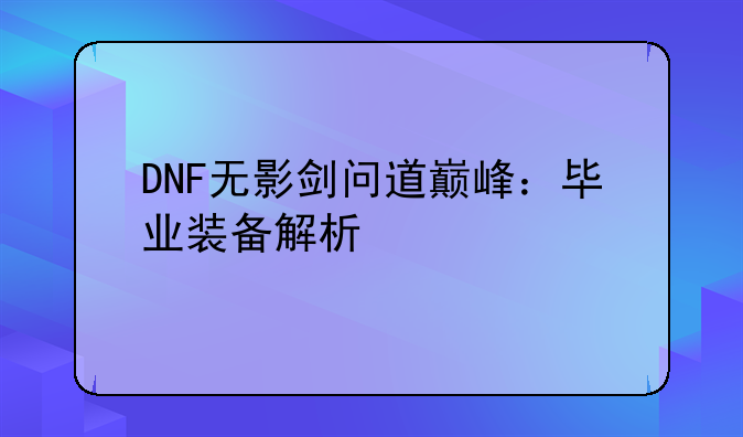 DNF无影剑问道巅峰：毕业装备解析
