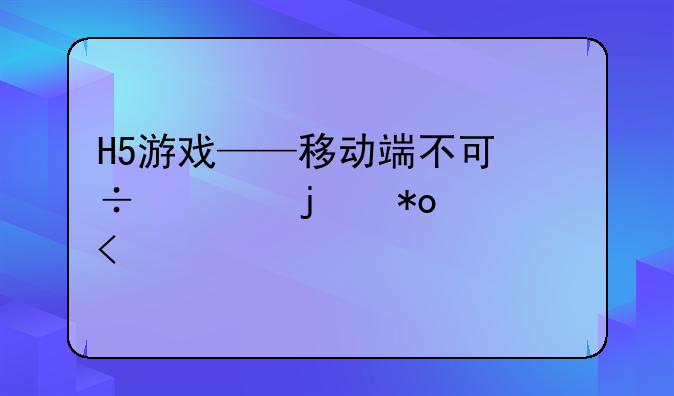 H5游戏——移动端不可忽视的力量!