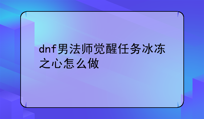 dnf男法师觉醒任务冰冻之心怎么做