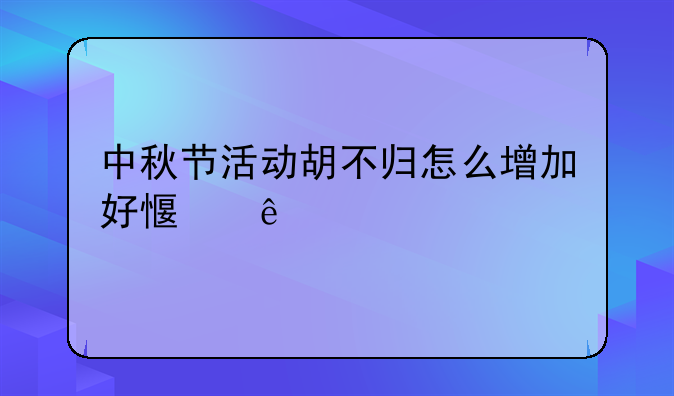 中秋节活动胡不归怎么增加好感度