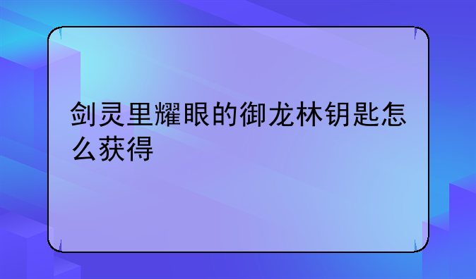 剑灵里耀眼的御龙林钥匙怎么获得