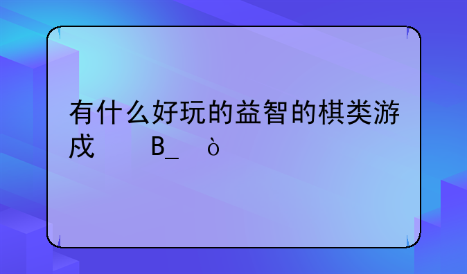 有什么好玩的益智的棋类游戏吗？