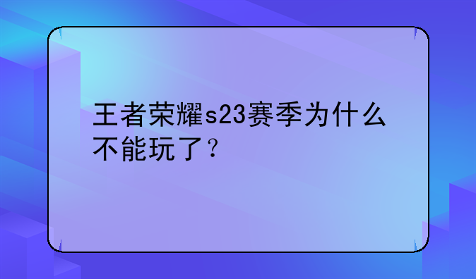 王者荣耀s23赛季为什么不能玩了？