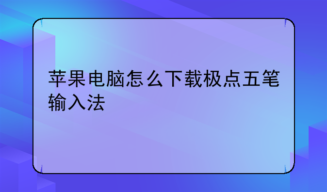 苹果电脑怎么下载极点五笔输入法