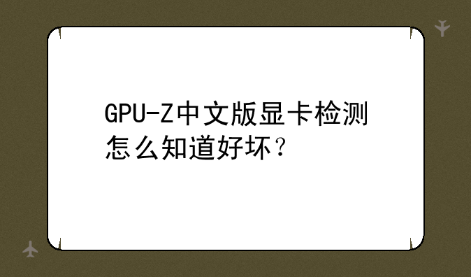 GPU-Z中文版显卡检测怎么知道好坏？