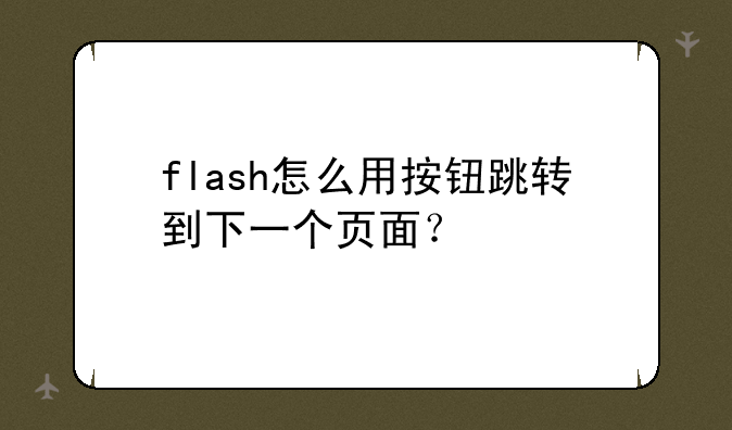 flash怎么用按钮跳转到下一个页面？