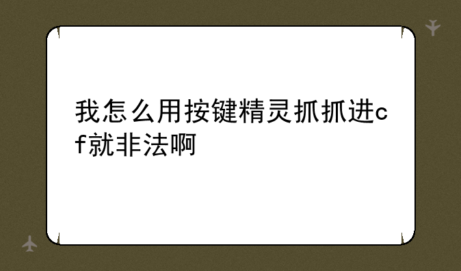 我怎么用按键精灵抓抓进cf就非法啊