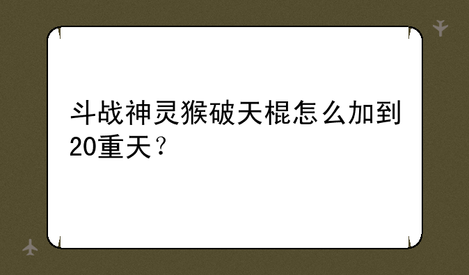 斗战神灵猴破天棍怎么加到20重天？