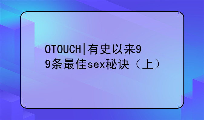 OTOUCH|有史以来99条最佳sex秘诀（上）