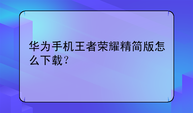 华为手机王者荣耀精简版怎么下载？