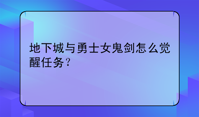 地下城与勇士女鬼剑怎么觉醒任务