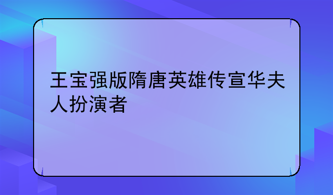 王宝强版隋唐英雄传宣华夫人扮演者