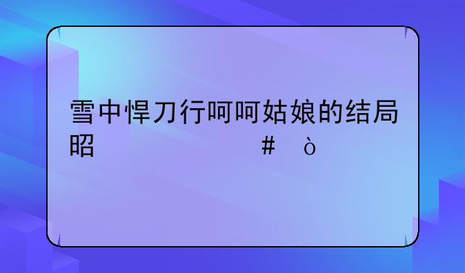 雪中悍刀行呵呵姑娘的结局是什么？