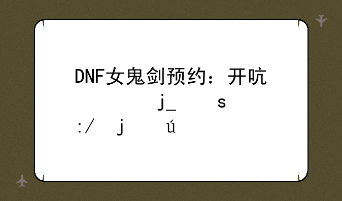 DNF女鬼剑预约：开启你暗夜女王的征程