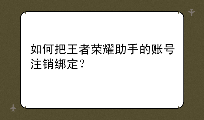 如何把王者荣耀助手的账号注销绑定？