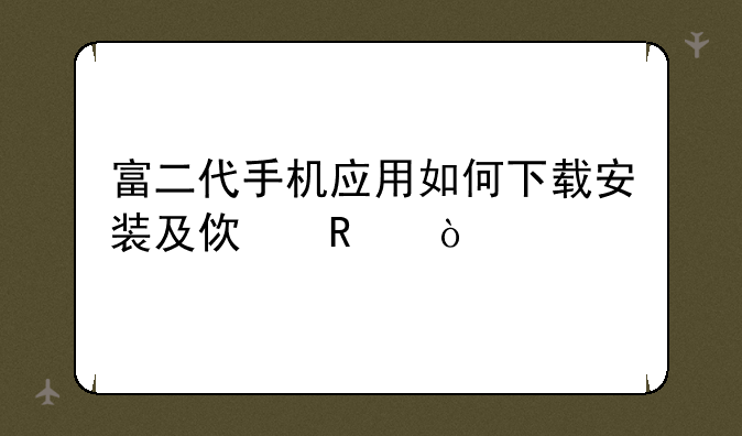 富二代手机应用如何下载安装及使