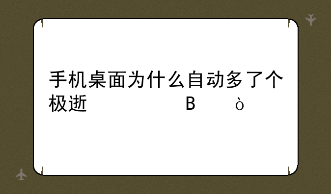 手机桌面为什么自动多了个极速清理？