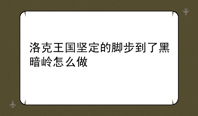 洛克王国坚定的脚步到了黑暗岭怎么做