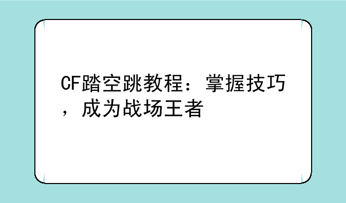 CF踏空跳教程：掌握技巧，成为战场王者
