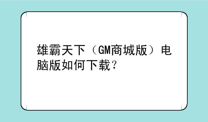雄霸天下（GM商城版）电脑版如何下载？