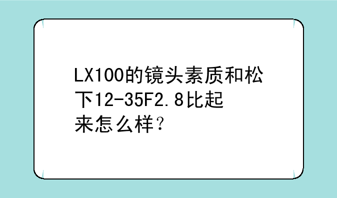 LX100的镜头素质和松下12-35F2.8比起来怎么样？