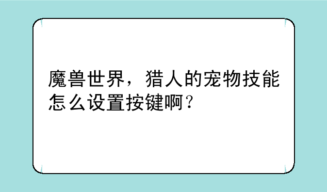 魔兽世界，猎人的宠物技能怎么设置按键啊？