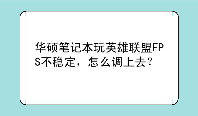 华硕笔记本玩英雄联盟FPS不稳定，怎么调上去？