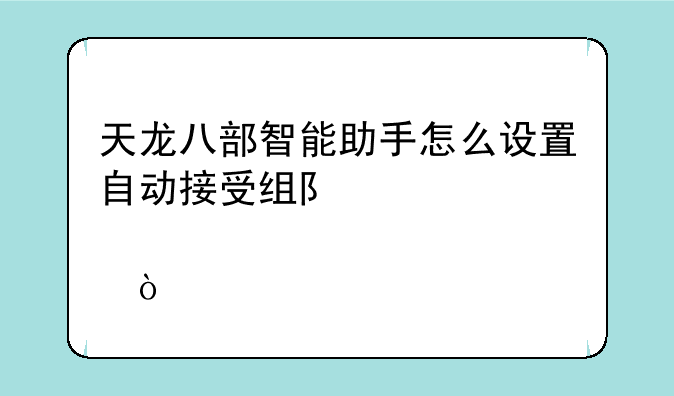 天龙八部智能助手怎么设置自动接受组队邀请？