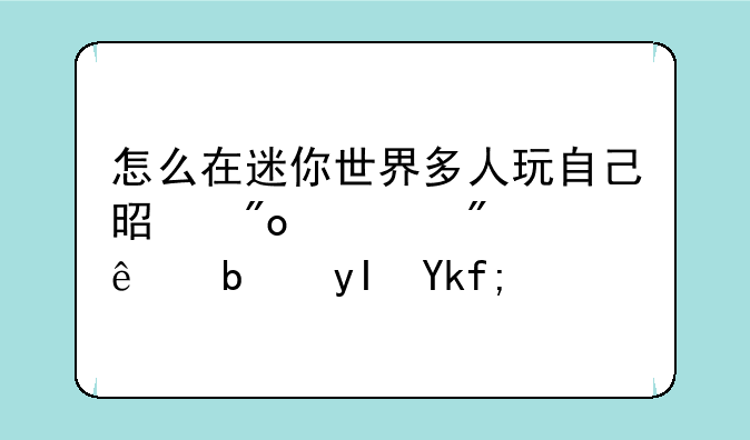 怎么在迷你世界多人玩自己是创造别人是生存？