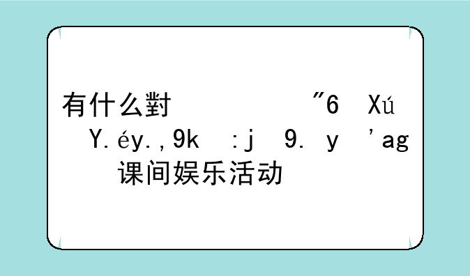 有什么小游戏可以丰富高中生的课间娱乐活动？