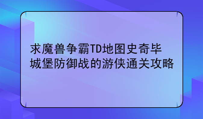 求魔兽争霸TD地图史奇毕城堡防御战的游侠通关攻略