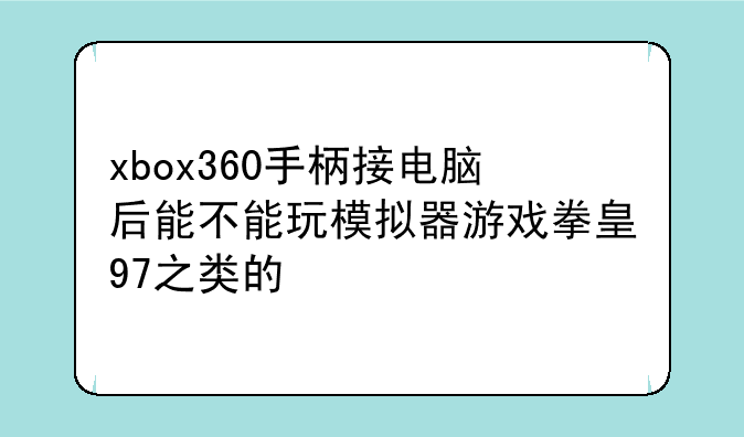 xbox360手柄接电脑后能不能玩模拟器游戏拳皇97之类的