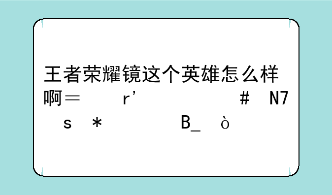 王者荣耀镜这个英雄怎么样啊？有什么操作技巧吗？