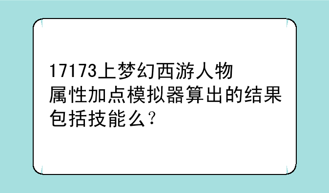 17173上梦幻西游人物属性加点模拟器算出的结果包括技能么？