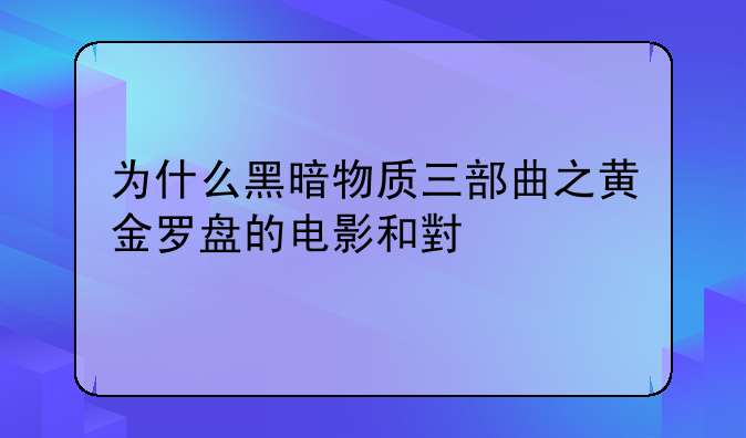 为什么黑暗物质三部曲之黄金罗盘的电影和小说剧情不一样？