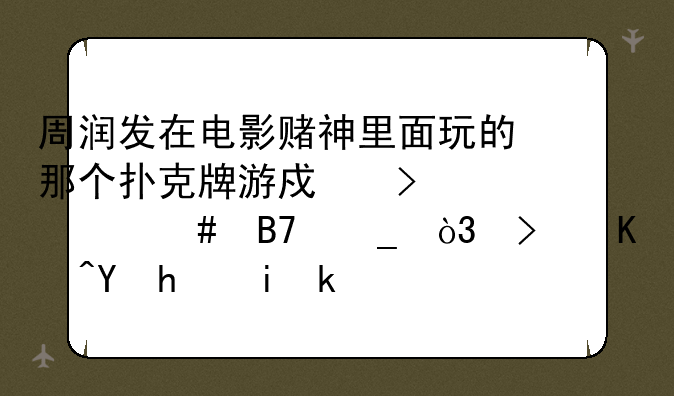 周润发在电影赌神里面玩的那个扑克牌游戏叫什么名字，可以在手机游戏里下载吗？