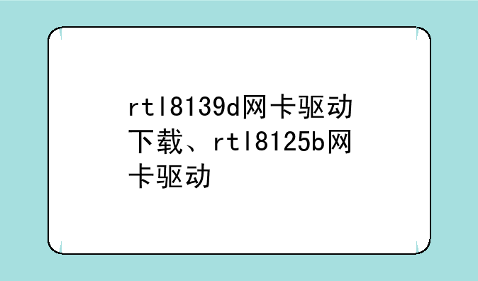 rtl8139d网卡驱动下载、rtl8125b网卡驱动