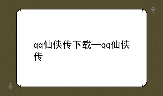 qq仙侠传下载—qq仙侠传