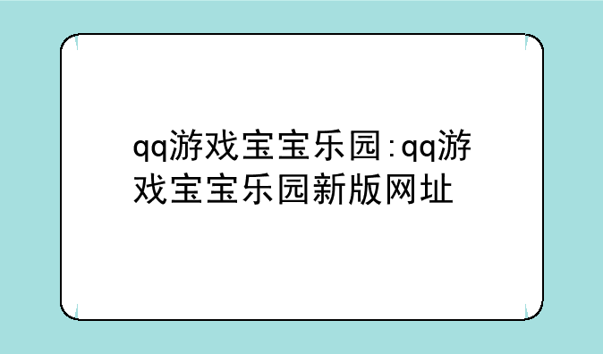 qq游戏宝宝乐园:qq游戏宝宝乐园新版网址