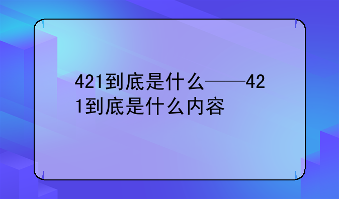 421到底是什么——421到底是什么内容