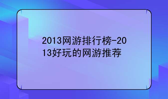 2013网游排行榜-2013好玩的网游推荐