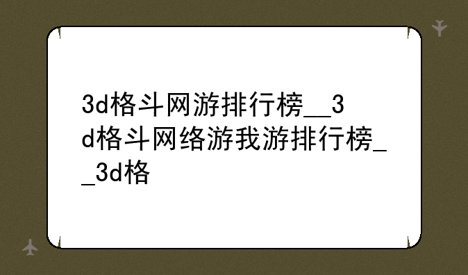3d格斗网游排行榜__3d格斗网络游戏