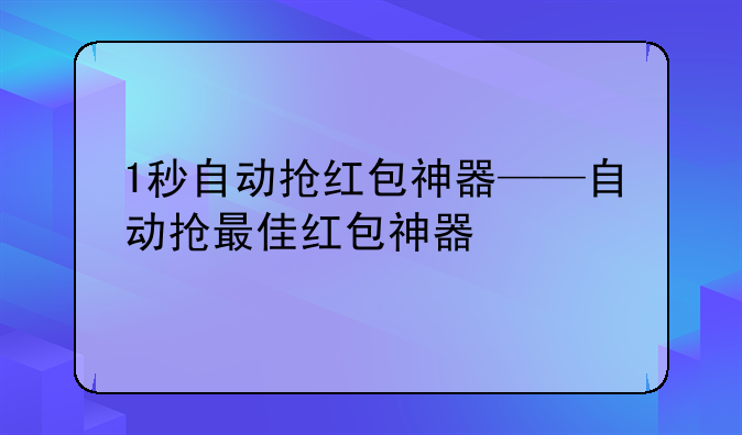 1秒自动抢红包神器——自动抢最佳红包神器